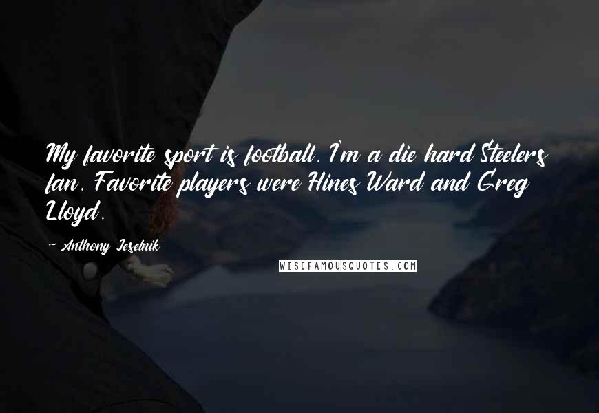 Anthony Jeselnik quotes: My favorite sport is football. I'm a die hard Steelers fan. Favorite players were Hines Ward and Greg Lloyd.