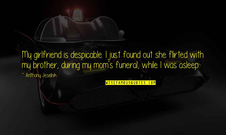 Anthony Jeselnik Quotes By Anthony Jeselnik: My girlfriend is despicable. I just found out Anthony Jeselnik Quotes By Anthony Jeselnik: My girlfriend is despicable. I just found out