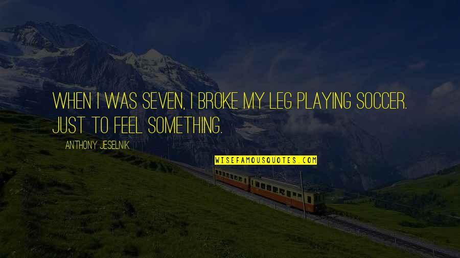 Anthony Jeselnik Quotes By Anthony Jeselnik: When I was seven, I broke my leg Anthony Jeselnik Quotes By Anthony Jeselnik: When I was seven, I broke my leg
