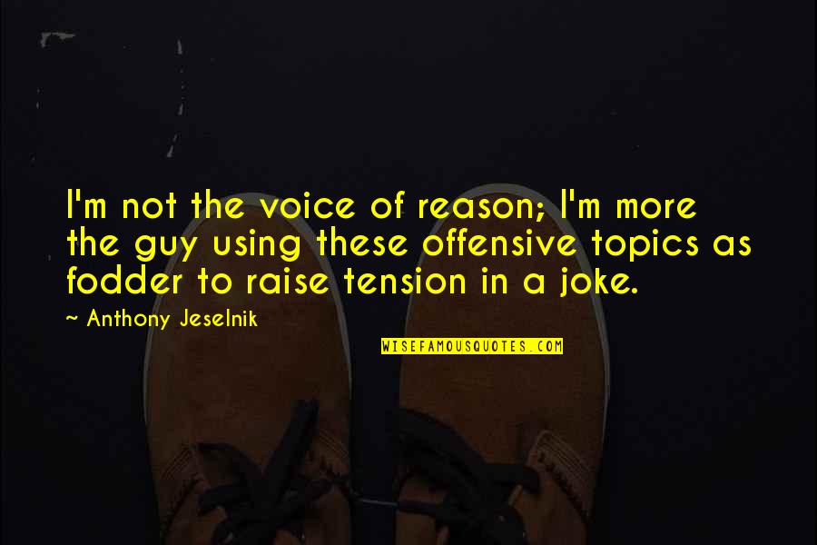 Anthony Jeselnik Quotes By Anthony Jeselnik: I'm not the voice of reason; I'm more Anthony Jeselnik Quotes By Anthony Jeselnik: I'm not the voice of reason; I'm more