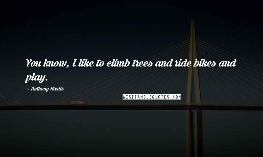 Anthony Kiedis quotes: You know, I like to climb trees and ride bikes and play. Anthony Kiedis quotes: You know, I like to climb trees and ride bikes and play.