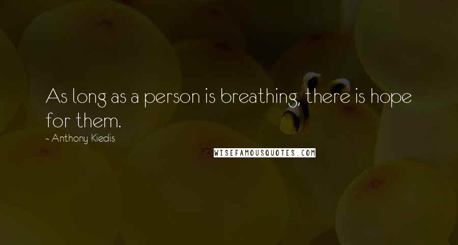 Anthony Kiedis quotes: As long as a person is breathing, there is hope for them. Anthony Kiedis quotes: As long as a person is breathing, there is hope for them.