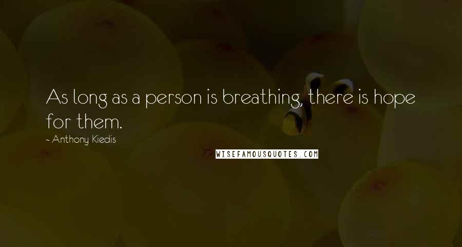 Anthony Kiedis quotes: As long as a person is breathing, there is hope for them.