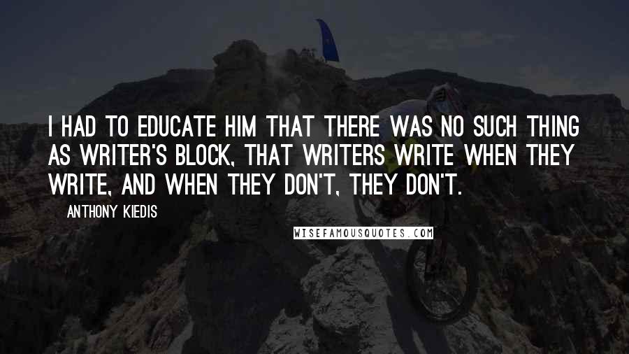 Anthony Kiedis quotes: I had to educate him that there was no such thing as writer's block, that writers write when they write, and when they don't, they don't.