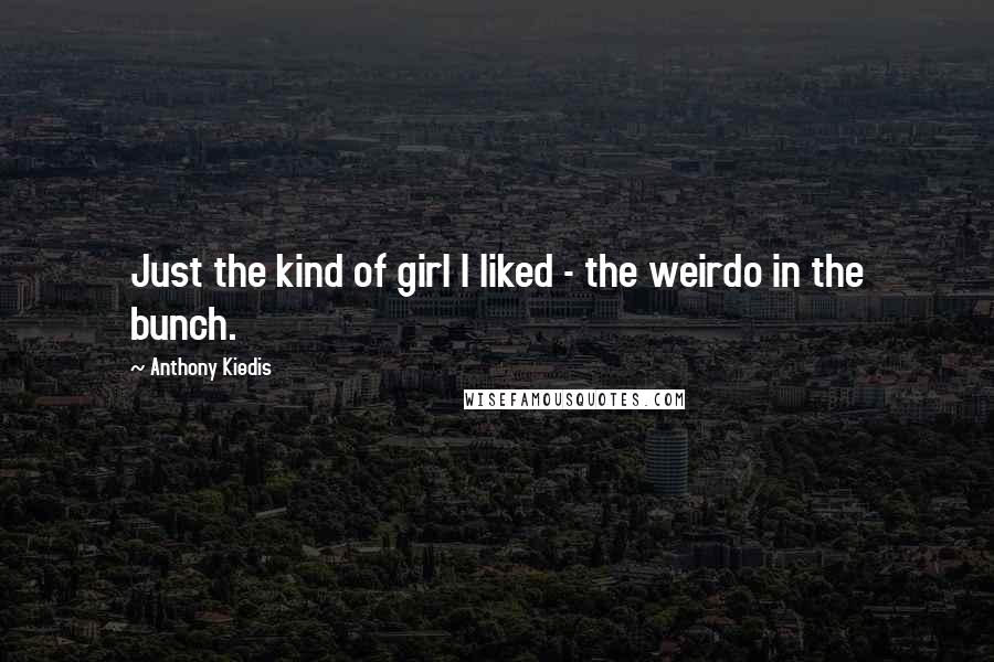 Anthony Kiedis quotes: Just the kind of girl I liked - the weirdo in the bunch. Anthony Kiedis quotes: Just the kind of girl I liked - the weirdo in the bunch.