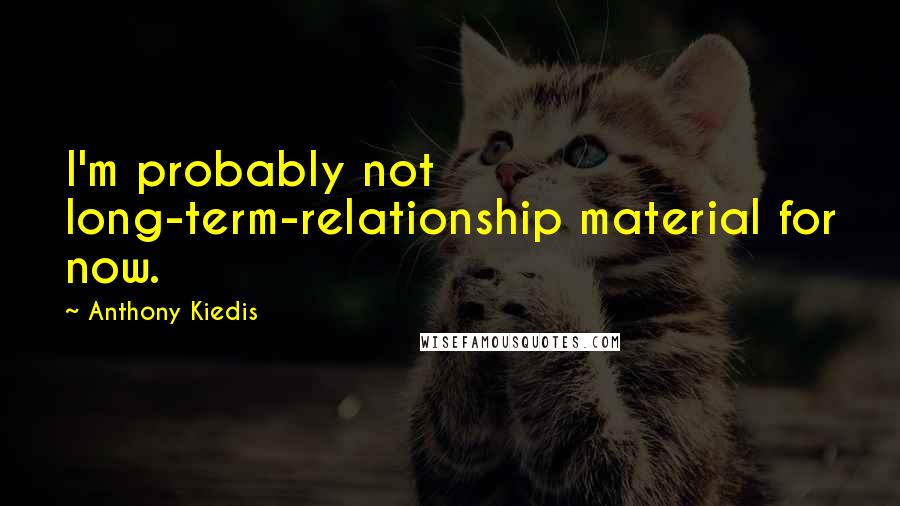 Anthony Kiedis quotes: I'm probably not long-term-relationship material for now.