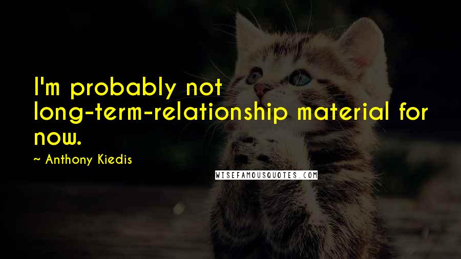Anthony Kiedis quotes: I'm probably not long-term-relationship material for now. Anthony Kiedis quotes: I'm probably not long-term-relationship material for now.
