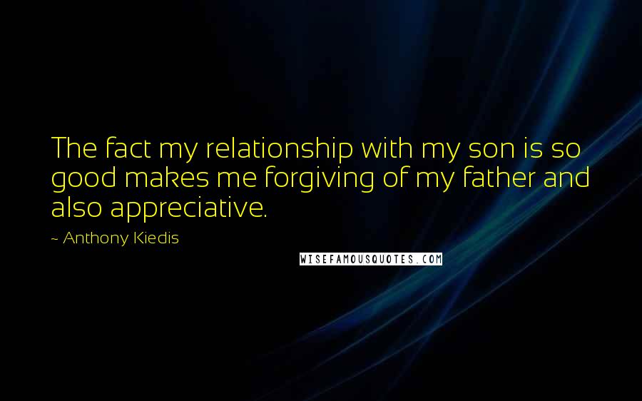 Anthony Kiedis quotes: The fact my relationship with my son is so good makes me forgiving of my father and also appreciative.