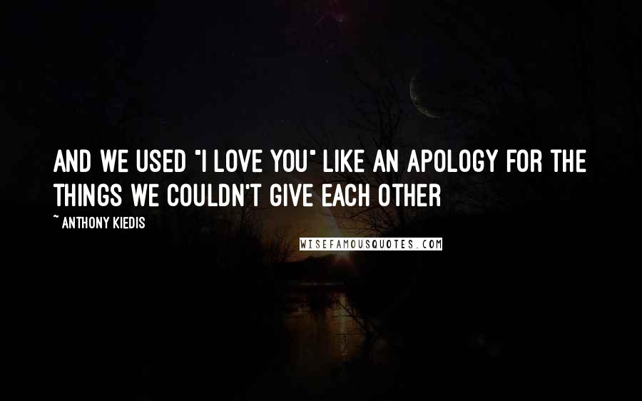 Anthony Kiedis quotes: And we used "I love you" like an apology for the things we couldn't give each other