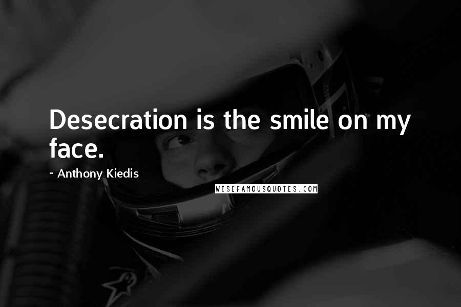 Anthony Kiedis quotes: Desecration is the smile on my face.