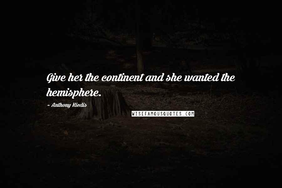 Anthony Kiedis quotes: Give her the continent and she wanted the hemisphere. Anthony Kiedis quotes: Give her the continent and she wanted the hemisphere.