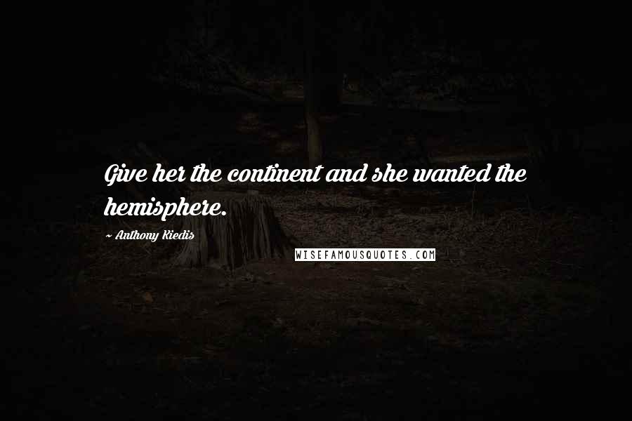 Anthony Kiedis quotes: Give her the continent and she wanted the hemisphere.