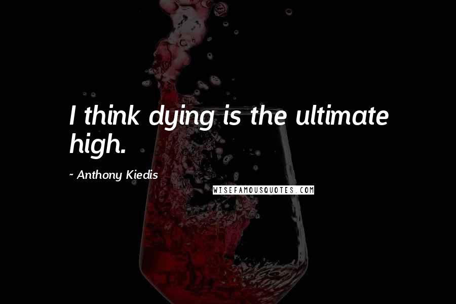 Anthony Kiedis quotes: I think dying is the ultimate high. Anthony Kiedis quotes: I think dying is the ultimate high.