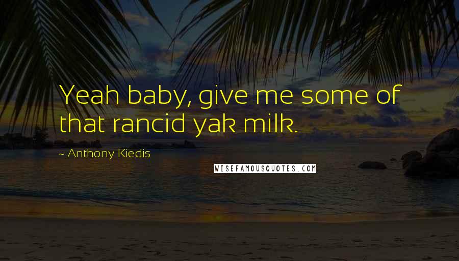 Anthony Kiedis quotes: Yeah baby, give me some of that rancid yak milk. Anthony Kiedis quotes: Yeah baby, give me some of that rancid yak milk.