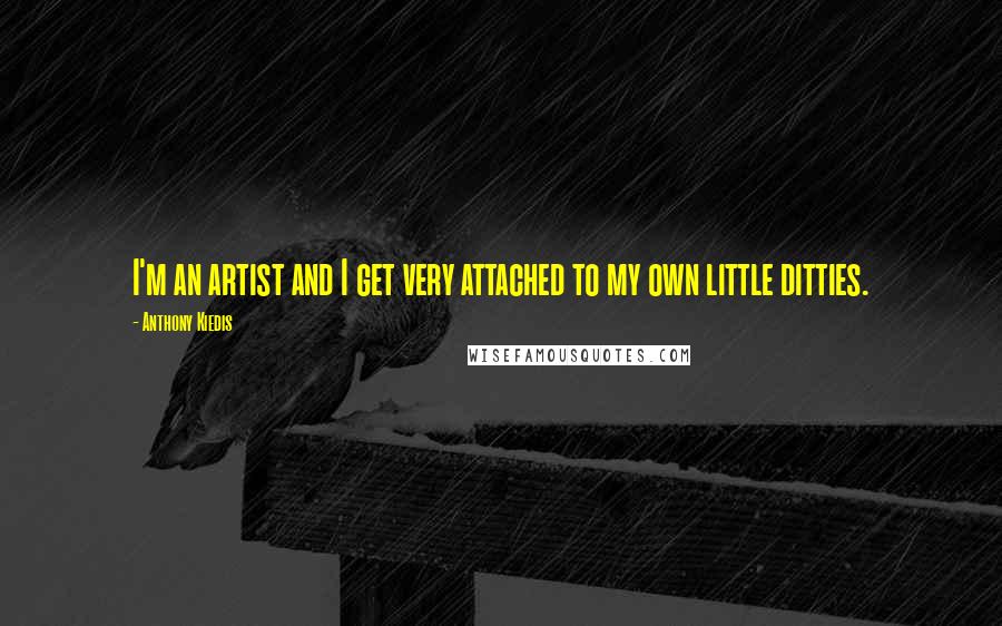 Anthony Kiedis quotes: I'm an artist and I get very attached to my own little ditties.