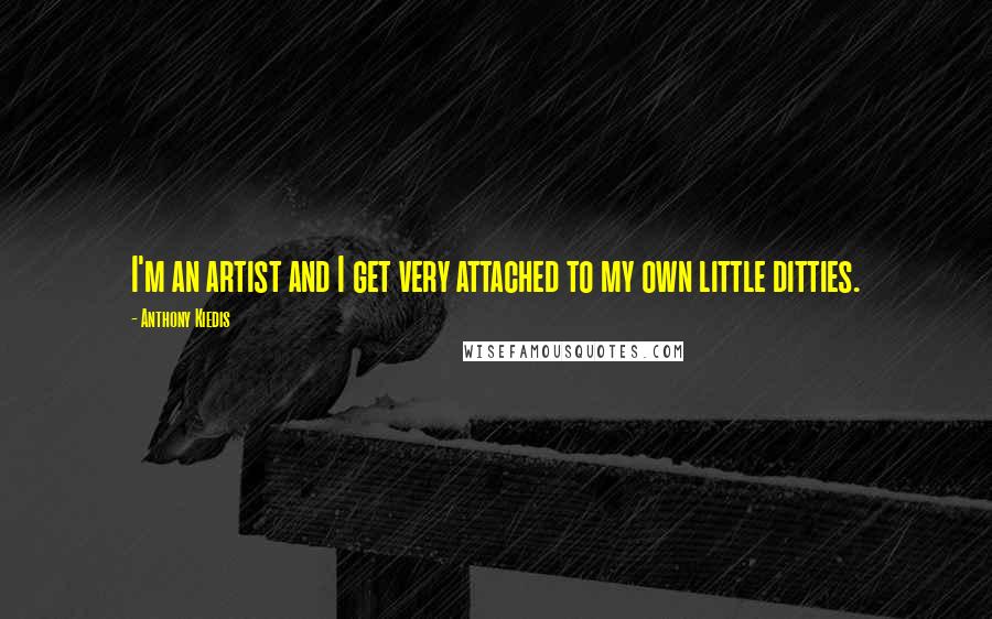 Anthony Kiedis quotes: I'm an artist and I get very attached to my own little ditties. Anthony Kiedis quotes: I'm an artist and I get very attached to my own little ditties.