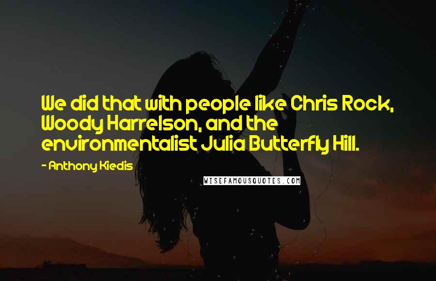 Anthony Kiedis quotes: We did that with people like Chris Rock, Woody Harrelson, and the environmentalist Julia Butterfly Hill.