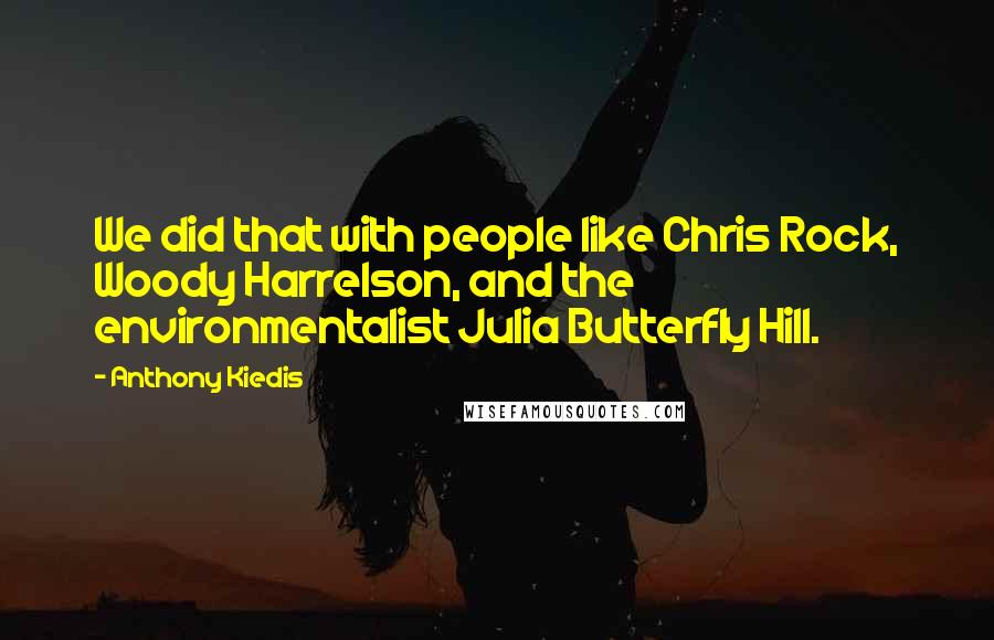 Anthony Kiedis quotes: We did that with people like Chris Rock, Woody Harrelson, and the environmentalist Julia Butterfly Hill. Anthony Kiedis quotes: We did that with people like Chris Rock, Woody Harrelson, and the environmentalist Julia Butterfly Hill.