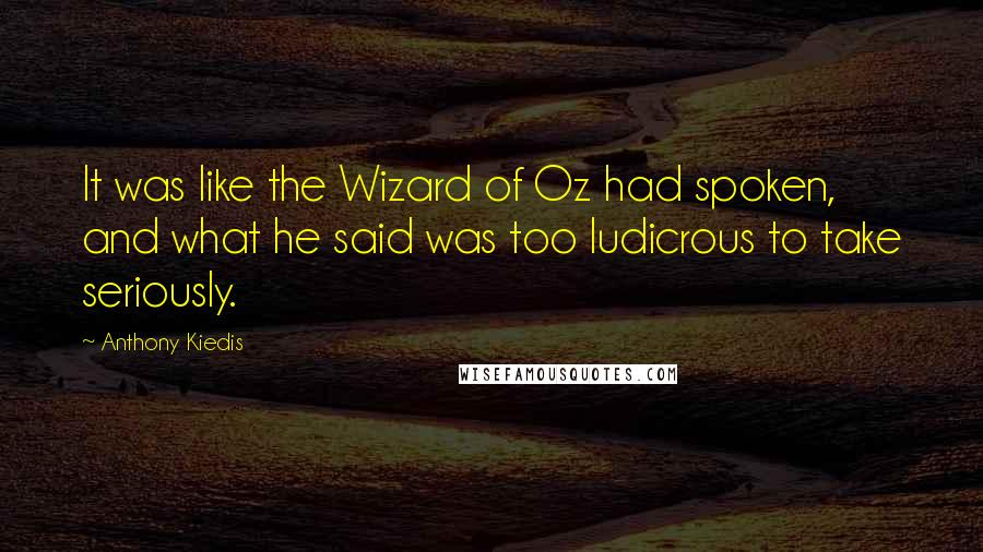 Anthony Kiedis quotes: It was like the Wizard of Oz had spoken, and what he said was too ludicrous to take seriously.