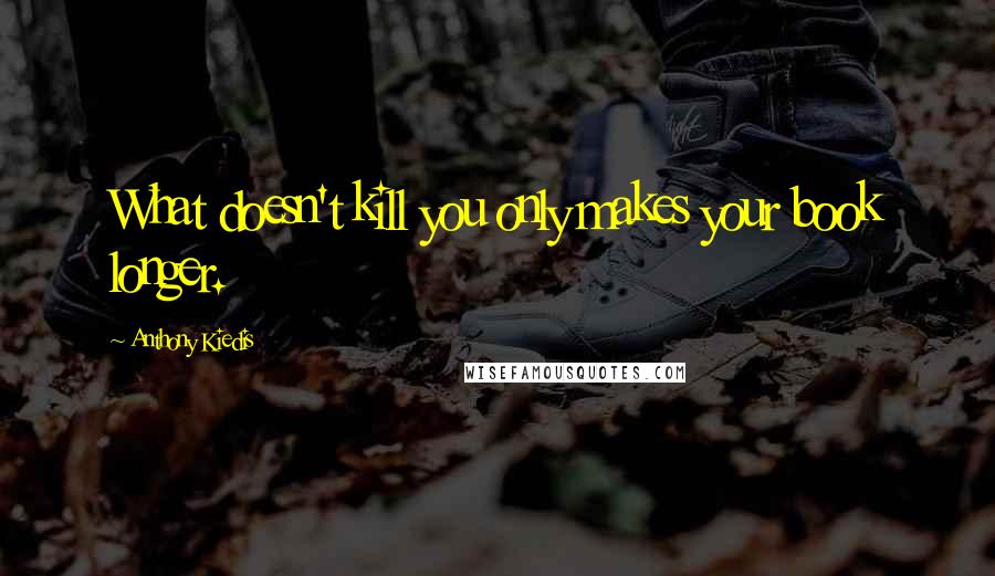 Anthony Kiedis quotes: What doesn't kill you only makes your book longer. Anthony Kiedis quotes: What doesn't kill you only makes your book longer.