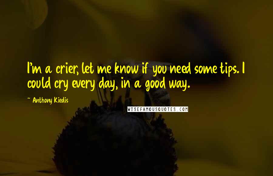 Anthony Kiedis quotes: I'm a crier, let me know if you need some tips. I could cry every day, in a good way. Anthony Kiedis quotes: I'm a crier, let me know if you need some tips. I could cry every day, in a good way.