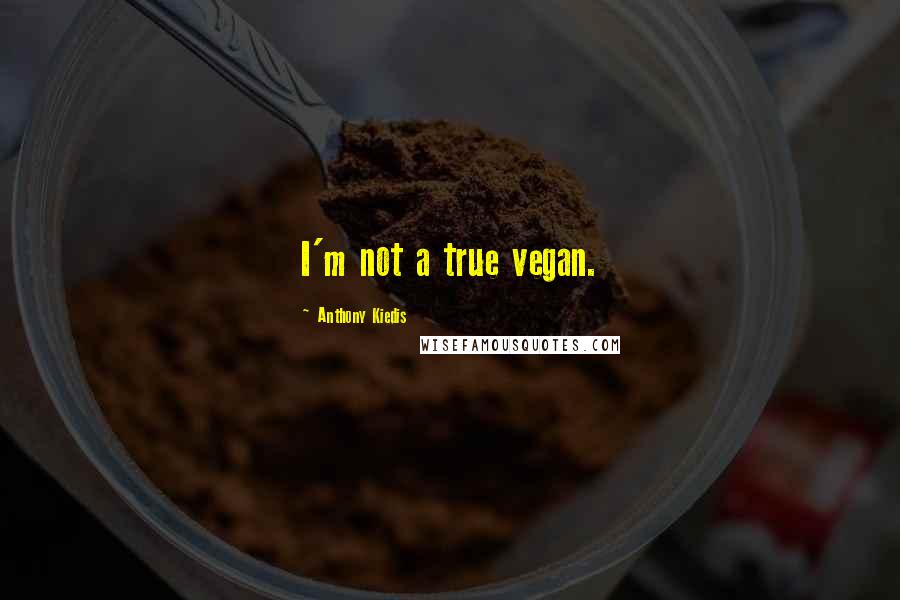 Anthony Kiedis quotes: I'm not a true vegan.