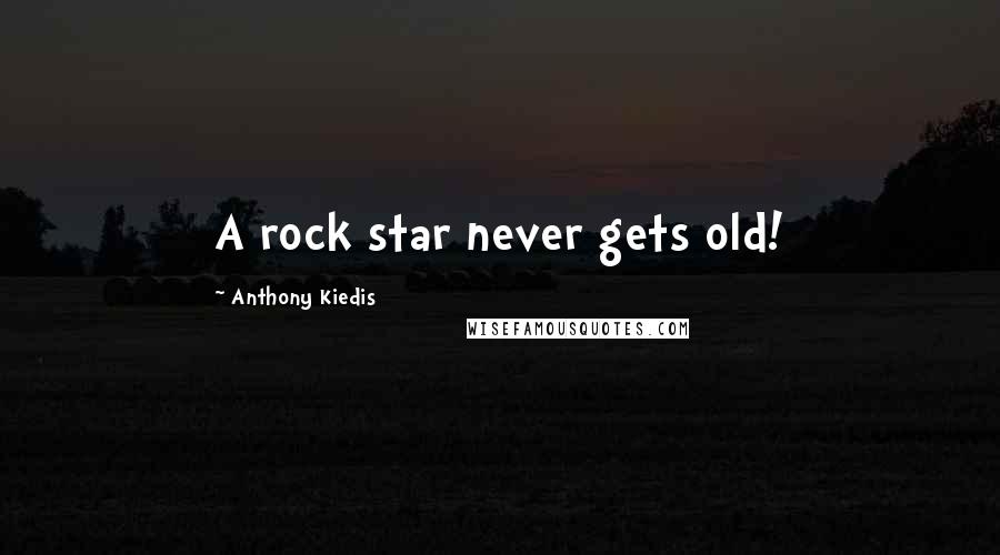 Anthony Kiedis quotes: A rock star never gets old!