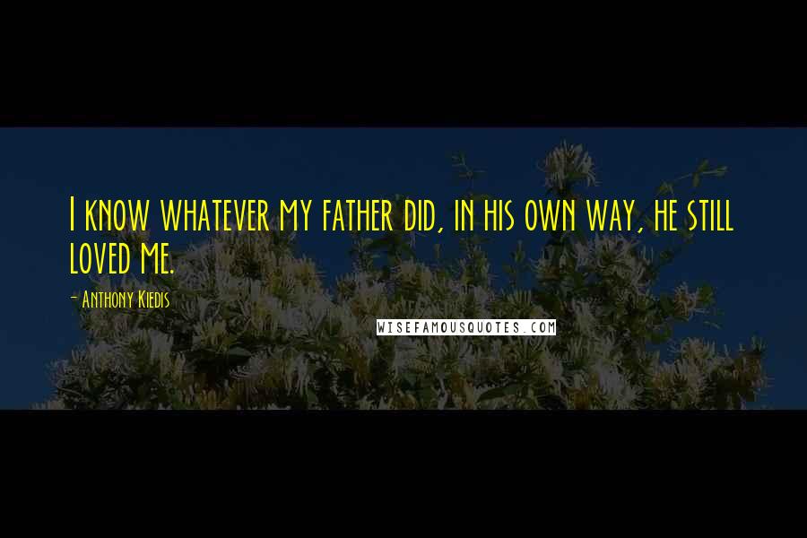 Anthony Kiedis quotes: I know whatever my father did, in his own way, he still loved me.