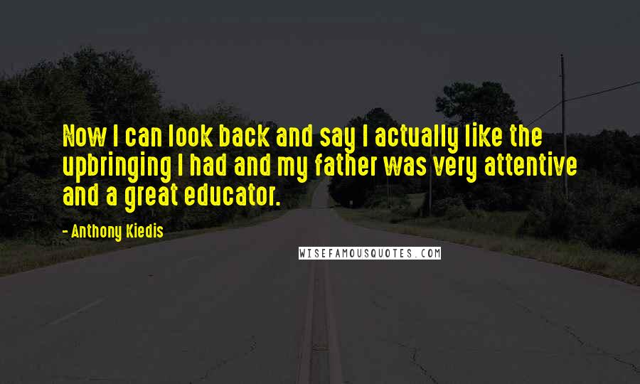 Anthony Kiedis quotes: Now I can look back and say I actually like the upbringing I had and my father was very attentive and a great educator.