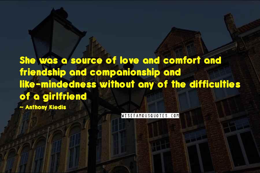 Anthony Kiedis quotes: She was a source of love and comfort and friendship and companionship and like-mindedness without any of the difficulties of a girlfriend Anthony Kiedis quotes: She was a source of love and comfort and friendship and companionship and like-mindedness without any of the difficulties of a girlfriend