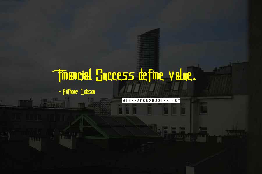 Anthony Labson quotes: Financial Success define value.