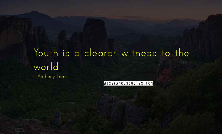 Anthony Lane quotes: Youth is a clearer witness to the world.