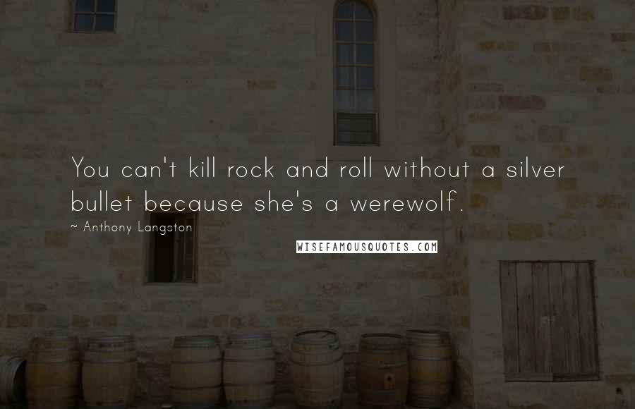 Anthony Langston quotes: You can't kill rock and roll without a silver bullet because she's a werewolf.