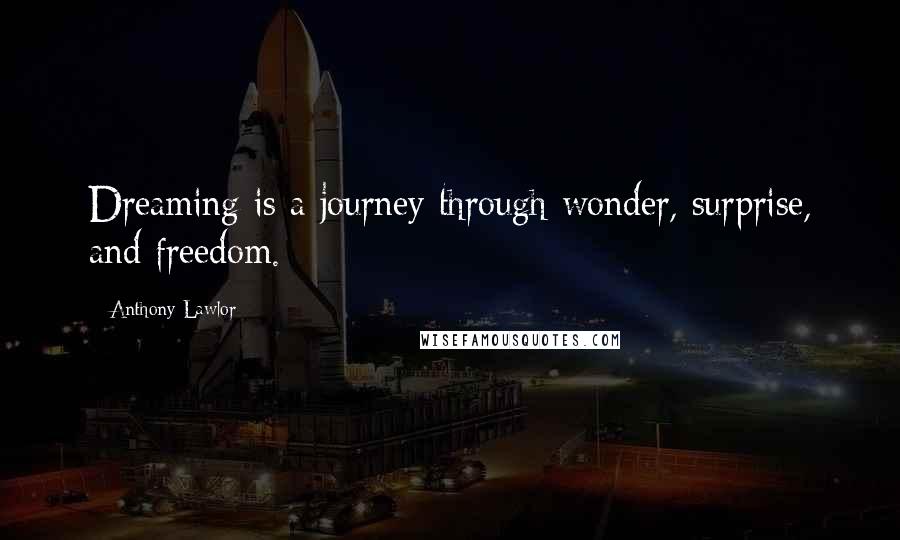 Anthony Lawlor quotes: Dreaming is a journey through wonder, surprise, and freedom.