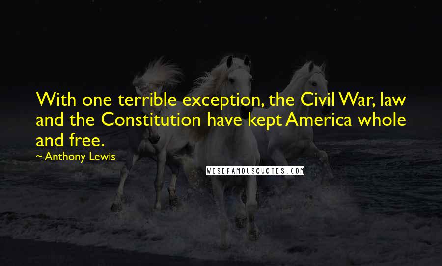Anthony Lewis quotes: With one terrible exception, the Civil War, law and the Constitution have kept America whole and free.