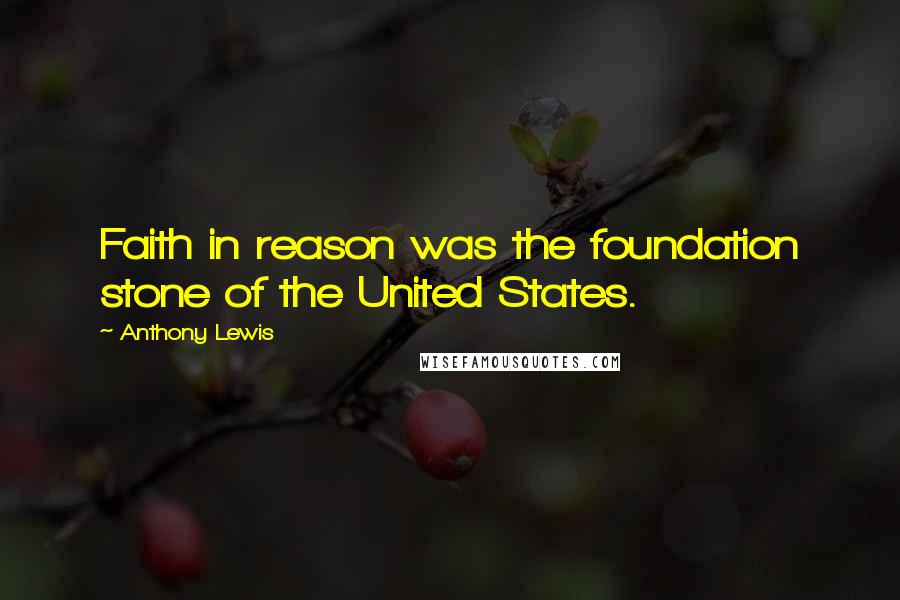 Anthony Lewis quotes: Faith in reason was the foundation stone of the United States.