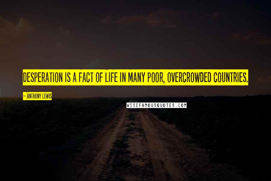 Anthony Lewis quotes: Desperation is a fact of life in many poor, overcrowded countries.