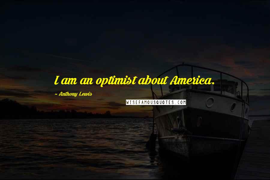 Anthony Lewis quotes: I am an optimist about America.