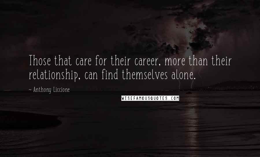 Anthony Liccione quotes: Those that care for their career, more than their relationship, can find themselves alone.