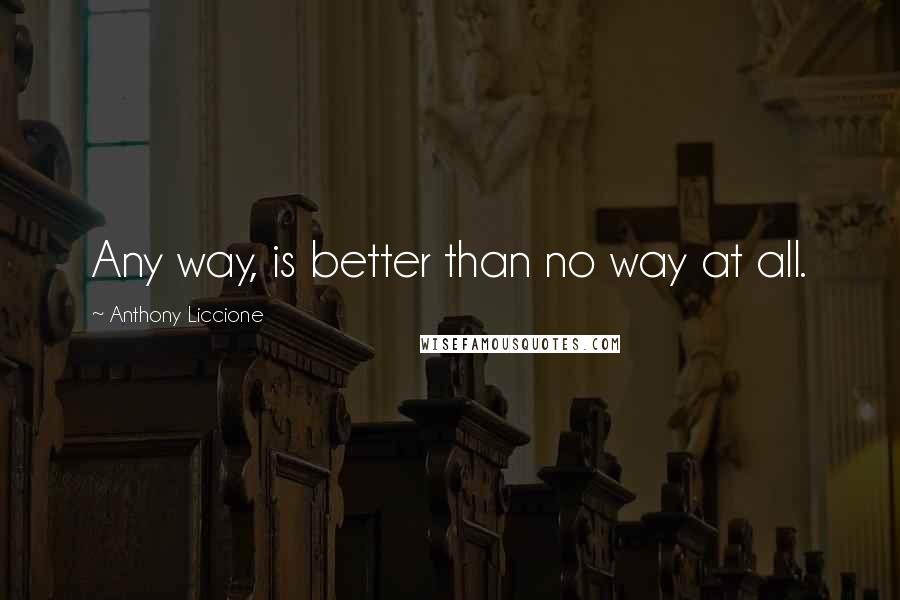 Anthony Liccione quotes: Any way, is better than no way at all.