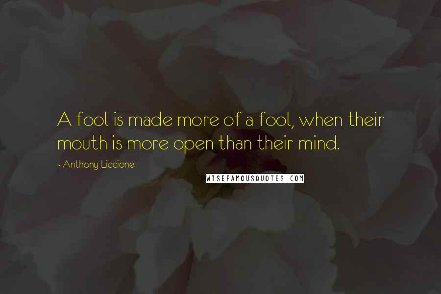 Anthony Liccione quotes: A fool is made more of a fool, when their mouth is more open than their mind.