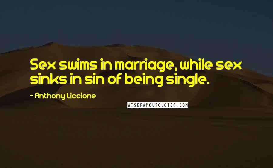 Anthony Liccione quotes: Sex swims in marriage, while sex sinks in sin of being single.