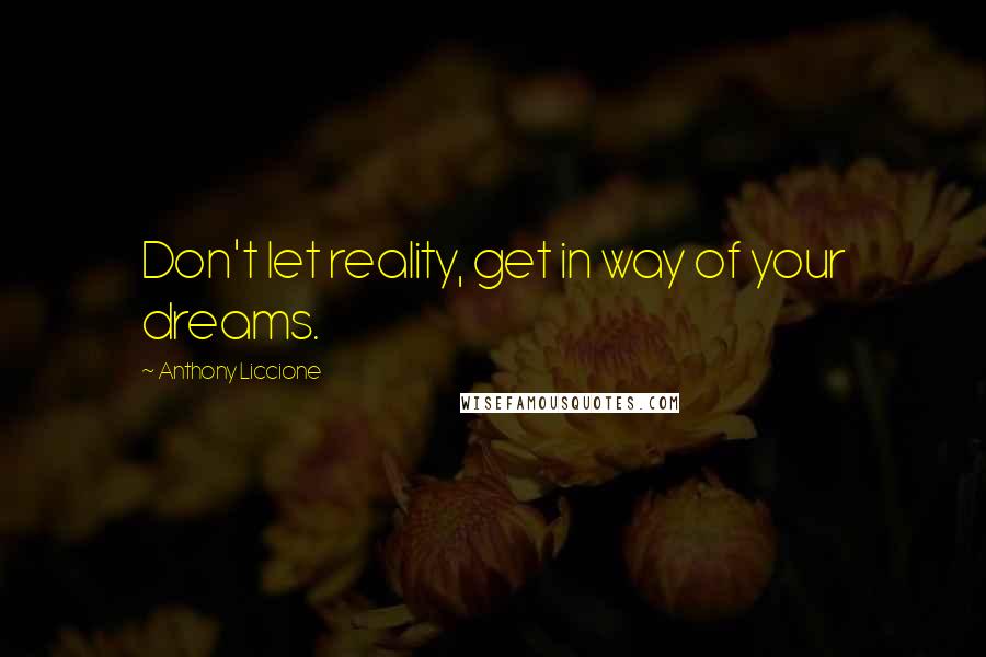 Anthony Liccione quotes: Don't let reality, get in way of your dreams.