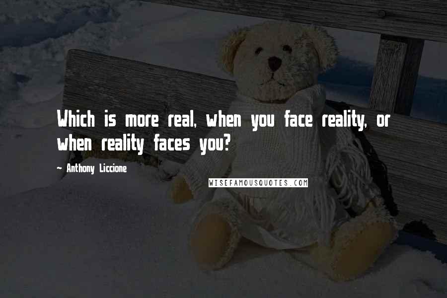 Anthony Liccione quotes: Which is more real, when you face reality, or when reality faces you?