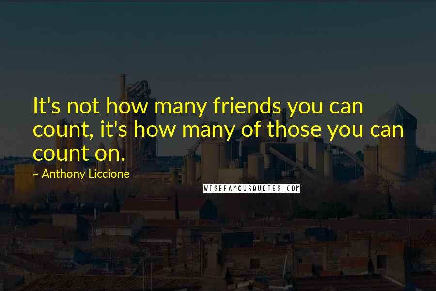 Anthony Liccione quotes: It's not how many friends you can count, it's how many of those you can count on.