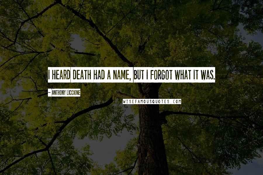 Anthony Liccione quotes: I heard death had a name, but I forgot what it was.