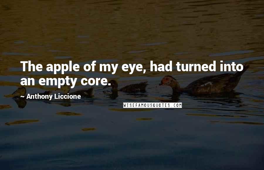 Anthony Liccione quotes: The apple of my eye, had turned into an empty core.