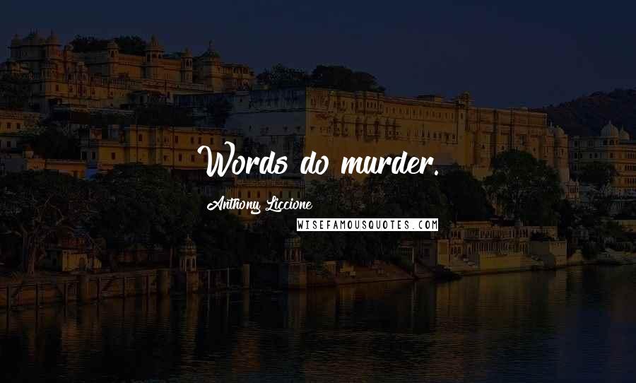 Anthony Liccione quotes: Words do murder.