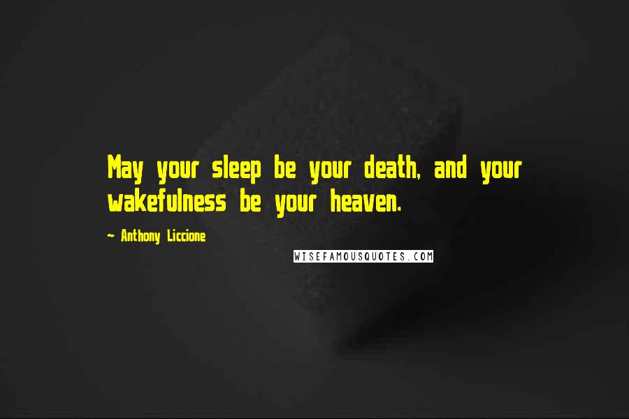Anthony Liccione quotes: May your sleep be your death, and your wakefulness be your heaven.