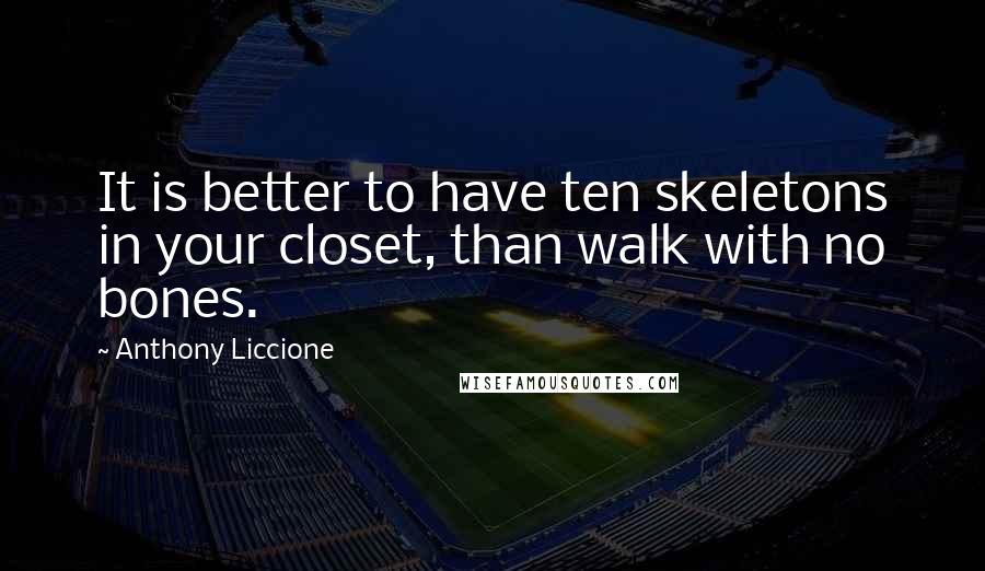 Anthony Liccione quotes: It is better to have ten skeletons in your closet, than walk with no bones.